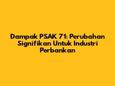 Dampak PSAK 71: Perubahan Signifikan Untuk Industri Perbankan