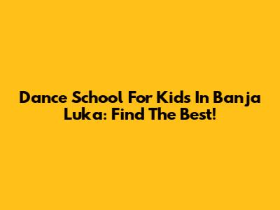 Dance School For Kids In Banja Luka: Find The Best!