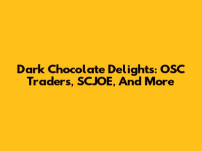 Dark Chocolate Delights: OSC Traders, SCJOE, And More