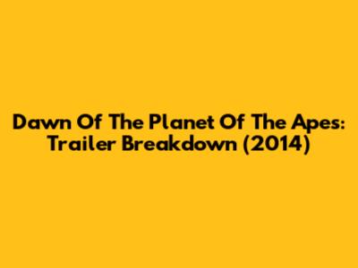 Dawn Of The Planet Of The Apes: Trailer Breakdown (2014)