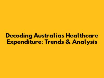 Decoding Australia's Healthcare Expenditure: Trends & Analysis