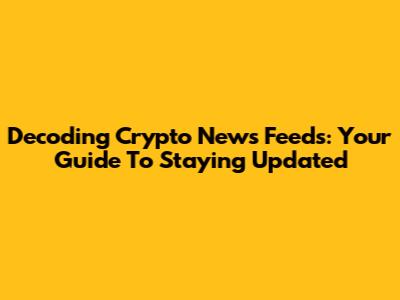 Decoding Crypto News Feeds: Your Guide To Staying Updated
