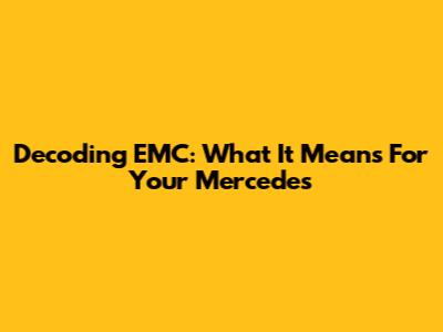 Decoding EMC: What It Means For Your Mercedes