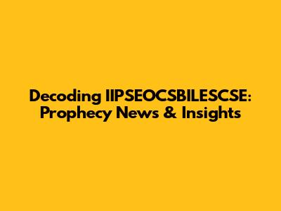 Decoding IIPSEOCSBILESCSE: Prophecy News & Insights