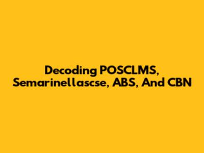 Decoding POSCLMS, Semarinellascse, ABS, And CBN