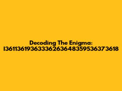 Decoding The Enigma: I36113619363336263648359536373618