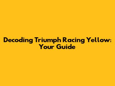 Decoding Triumph Racing Yellow: Your Guide