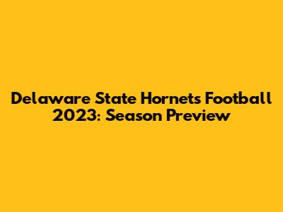Delaware State Hornets Football 2023: Season Preview