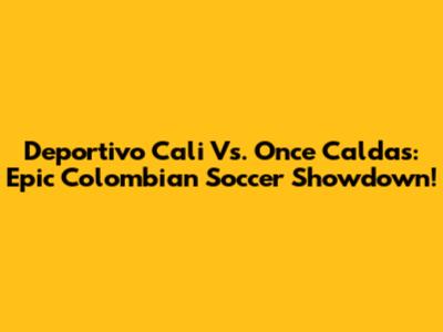 Deportivo Cali Vs. Once Caldas: Epic Colombian Soccer Showdown!
