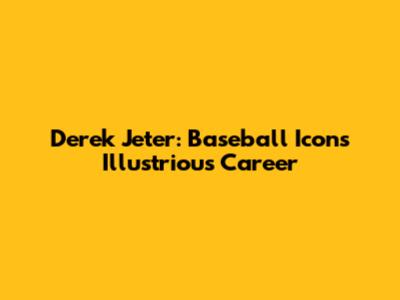 Derek Jeter: Baseball Icon's Illustrious Career