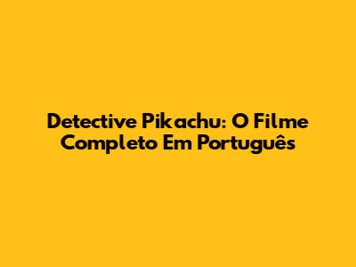 Detective Pikachu: O Filme Completo Em Português