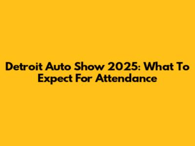 Detroit Auto Show 2025: What To Expect For Attendance