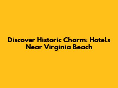 Discover Historic Charm: Hotels Near Virginia Beach