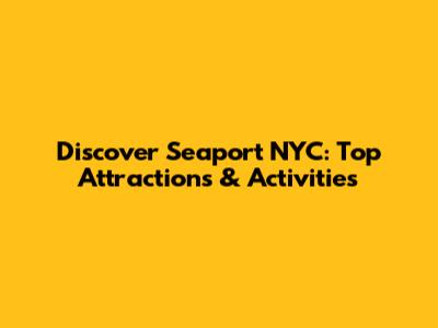 Discover Seaport NYC: Top Attractions & Activities
