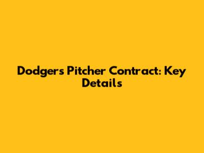 Dodgers Pitcher Contract: Key Details