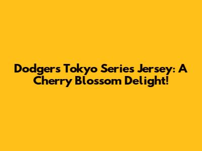 Dodgers Tokyo Series Jersey: A Cherry Blossom Delight!