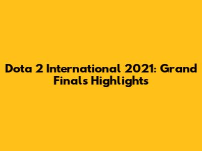Dota 2 International 2021: Grand Finals Highlights
