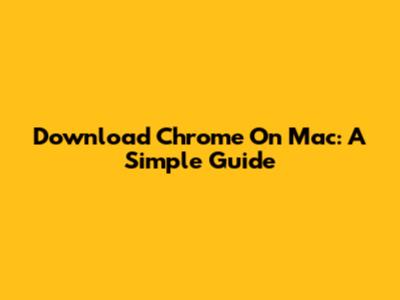 Download Chrome On Mac: A Simple Guide