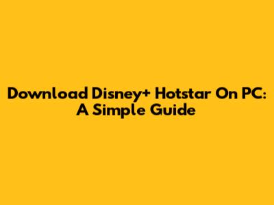 Download Disney+ Hotstar On PC: A Simple Guide