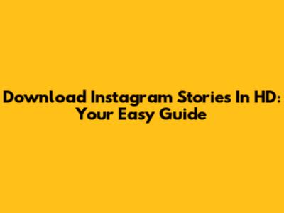 Download Instagram Stories In HD: Your Easy Guide