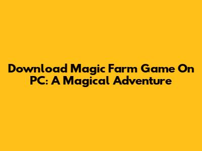 Download Magic Farm Game On PC: A Magical Adventure