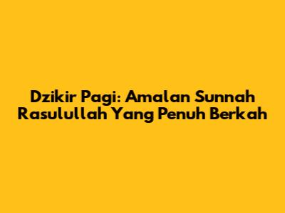 Dzikir Pagi: Amalan Sunnah Rasulullah Yang Penuh Berkah