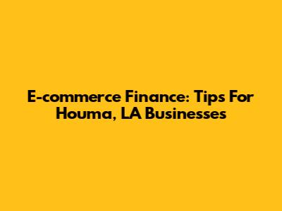 E-commerce Finance: Tips For Houma, LA Businesses