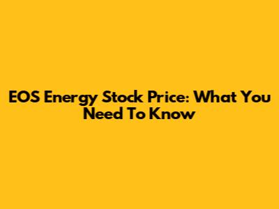 EOS Energy Stock Price: What You Need To Know