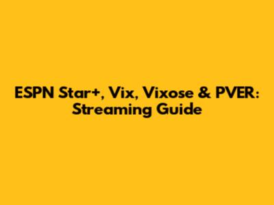 ESPN Star+, Vix, Vixose & PVER: Streaming Guide