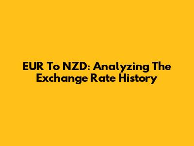 EUR To NZD: Analyzing The Exchange Rate History