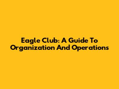 Eagle Club: A Guide To Organization And Operations