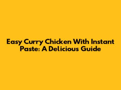 Easy Curry Chicken With Instant Paste: A Delicious Guide