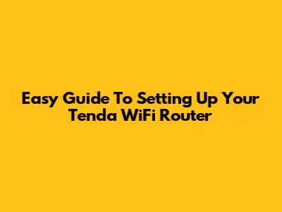 Easy Guide To Setting Up Your Tenda WiFi Router