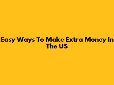 Easy Ways To Make Extra Money In The US