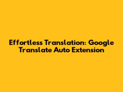 Effortless Translation: Google Translate Auto Extension
