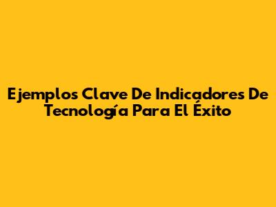 Ejemplos Clave De Indicadores De Tecnología Para El Éxito