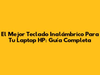 El Mejor Teclado Inalámbrico Para Tu Laptop HP: Guía Completa