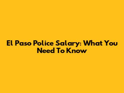 El Paso Police Salary: What You Need To Know