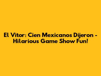 El Vitor: Cien Mexicanos Dijeron - Hilarious Game Show Fun!