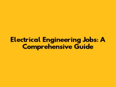 Electrical Engineering Jobs: A Comprehensive Guide