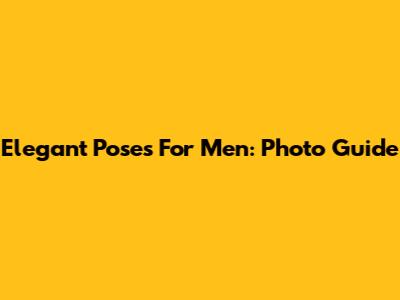 Elegant Poses For Men: Photo Guide