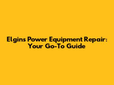 Elgin's Power Equipment Repair: Your Go-To Guide