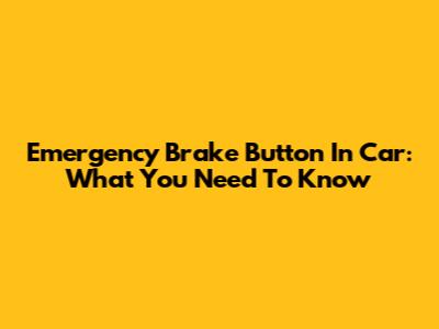 Emergency Brake Button In Car: What You Need To Know