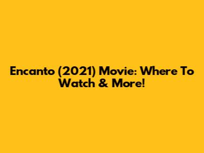 Encanto (2021) Movie: Where To Watch & More!