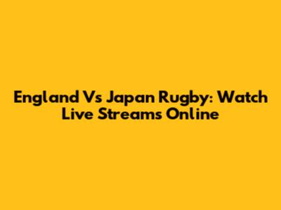 England Vs Japan Rugby: Watch Live Streams Online