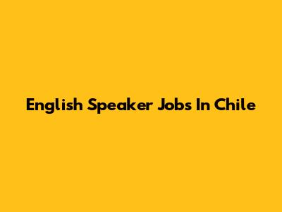 English Speaker Jobs In Chile