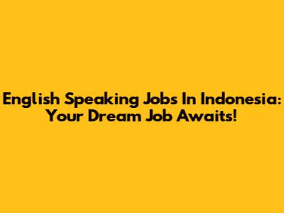 English Speaking Jobs In Indonesia: Your Dream Job Awaits!