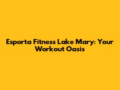 Esporta Fitness Lake Mary: Your Workout Oasis