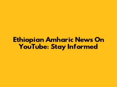Ethiopian Amharic News On YouTube: Stay Informed