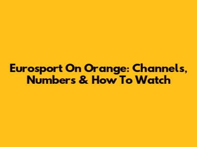 Eurosport On Orange: Channels, Numbers & How To Watch